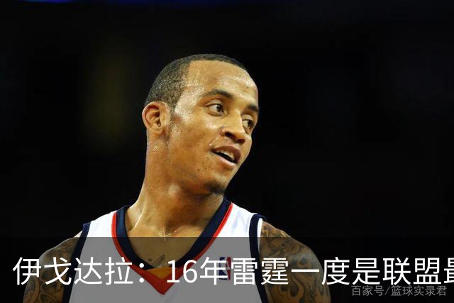 伊戈达拉：16年雷霆一度是联盟最强 人们永远无法理解KD有多强