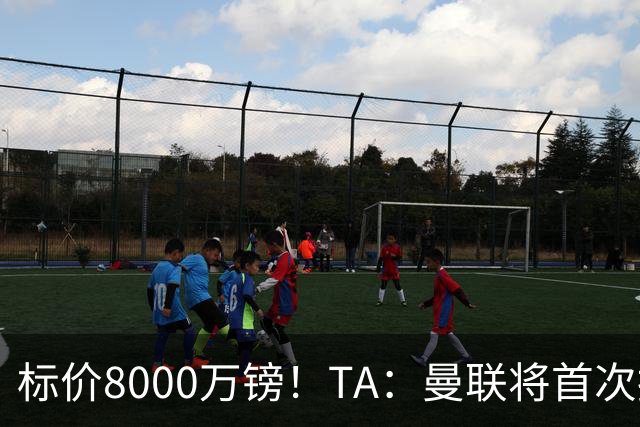 标价8000万镑！TA：曼联将首次报价M费，但不准备满足西汉姆要价
